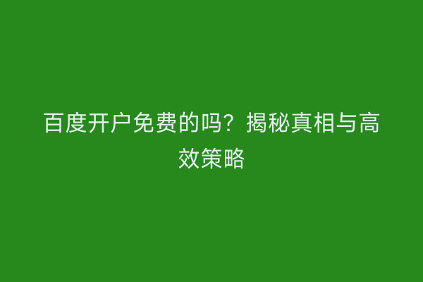 百度开户免费的吗？揭秘真相与高效策略