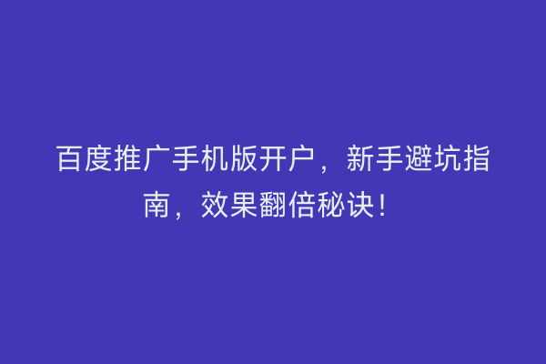 百度推广手机版开户，新手避坑指南，效果翻倍秘诀！
