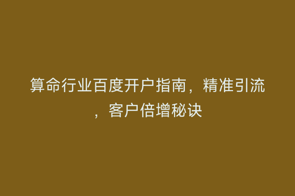 算命行业百度开户指南，精准引流，客户倍增秘诀