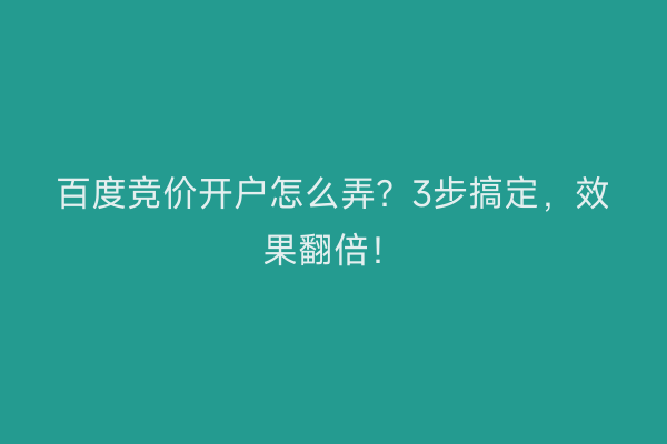 百度竞价开户怎么弄?3步搞定,效果翻倍!