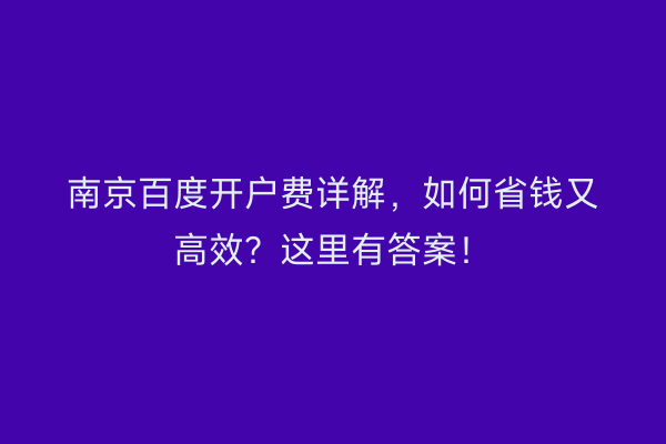 南京百度开户费详解，如何省钱又高效？这里有答案！