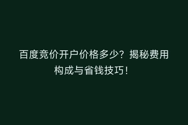 百度竞价开户价格多少?揭秘费用构成与省钱技巧!