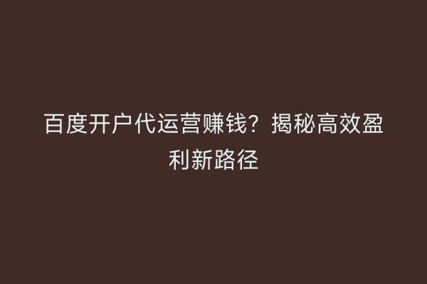 百度开户代运营赚钱？揭秘高效盈利新路径