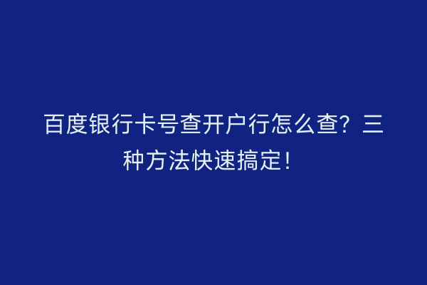 百度银行卡号查开户行怎么查？三种方法快速搞定！
