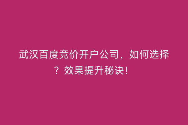 武汉百度竞价开户公司，如何选择？效果提升秘诀！