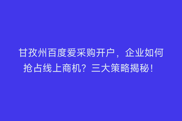 甘孜州百度爱采购开户，企业如何抢占线上商机？三大策略揭秘！