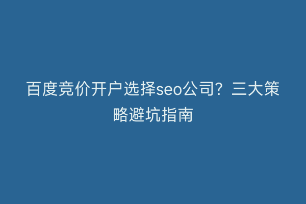 百度竞价开户选择seo公司？三大策略避坑指南