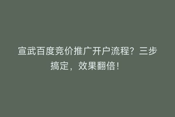 宣武百度竞价推广开户流程?三步搞定,效果翻倍!