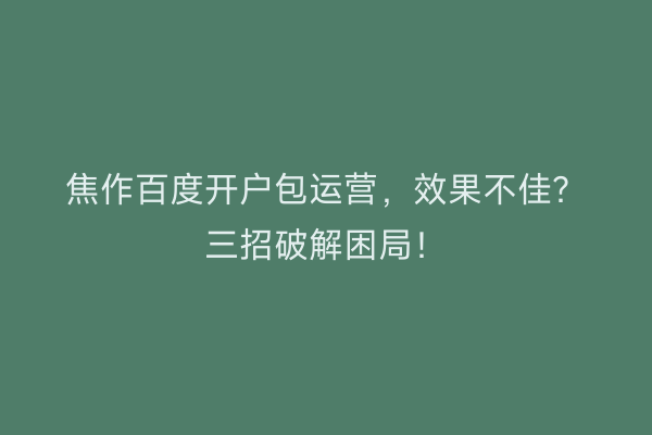 焦作百度开户包运营，效果不佳？三招破解困局！