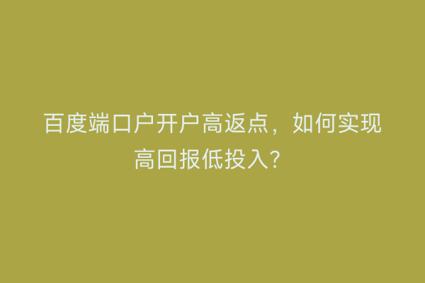 百度端口户开户高返点，如何实现高回报低投入？