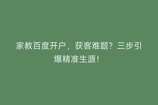 家教百度开户，获客难题？三步引爆精准生源！