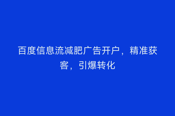 百度信息流减肥广告开户，精准获客，引爆转化