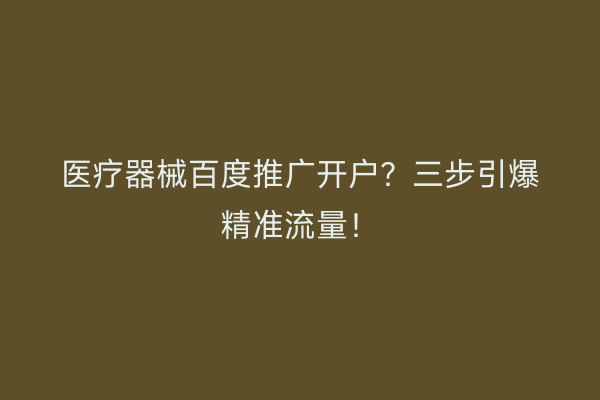 医疗器械百度推广开户？三步引爆精准流量！