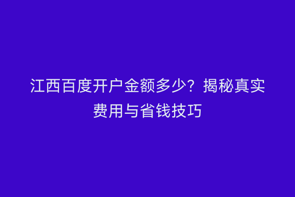 江西百度开户金额多少？揭秘真实费用与省钱技巧