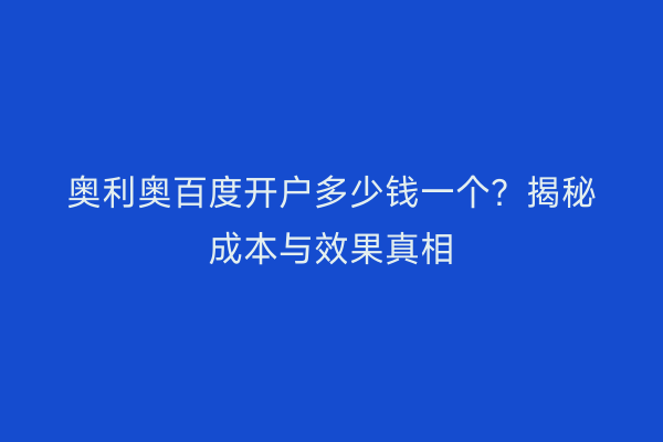奥利奥百度开户多少钱一个?揭秘成本与效果真相