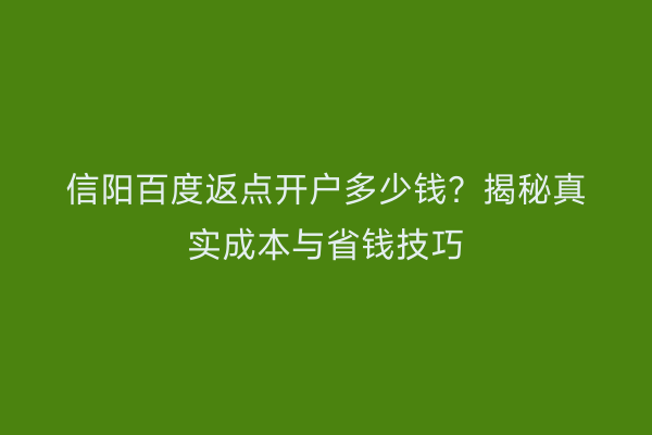 信阳百度返点开户多少钱？揭秘真实成本与省钱技巧