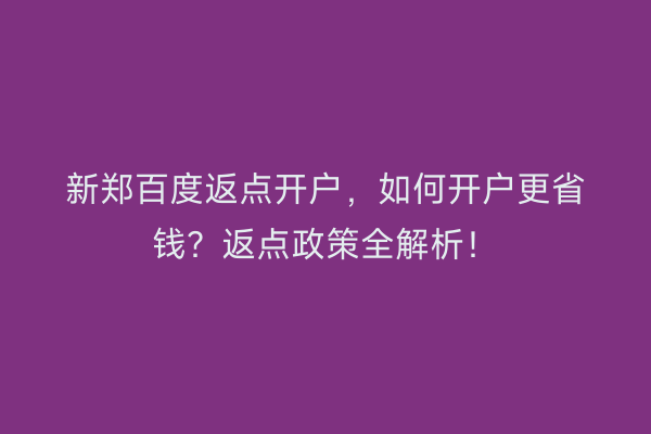 新郑百度返点开户，如何开户更省钱？返点政策全解析！