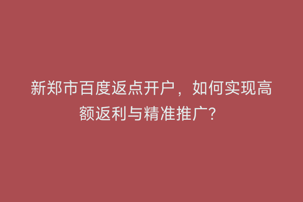 新郑市百度返点开户，如何实现高额返利与精准推广？