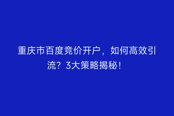 重庆市百度竞价开户,如何高效引流?3大策略揭秘!