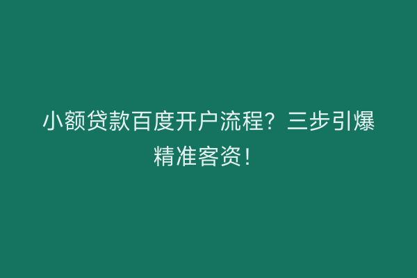 小额贷款百度开户流程?三步引爆精准客资!