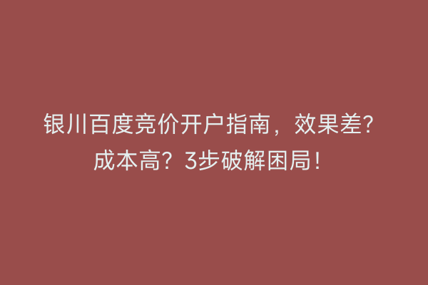 银川百度竞价开户指南，效果差？成本高？3步破解困局！