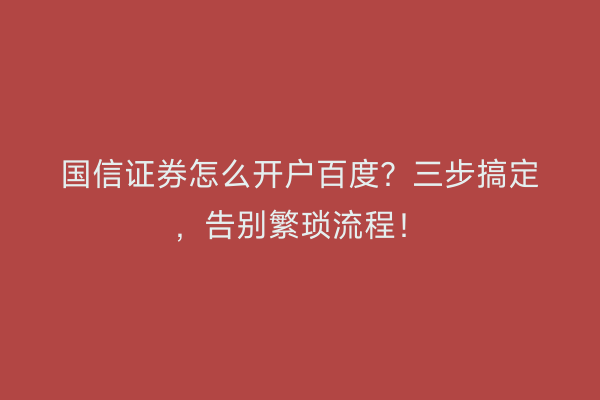 国信证券怎么开户百度?三步搞定,告别繁琐流程!