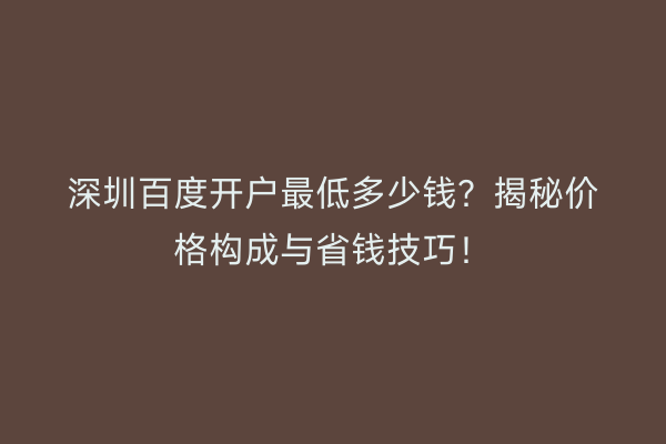 深圳百度开户最低多少钱?揭秘价格构成与省钱技巧!