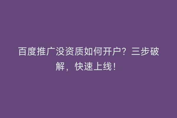 百度推广没资质如何开户？三步破解，快速上线！
