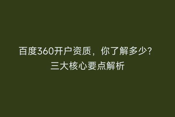百度360开户资质，你了解多少？三大核心要点解析