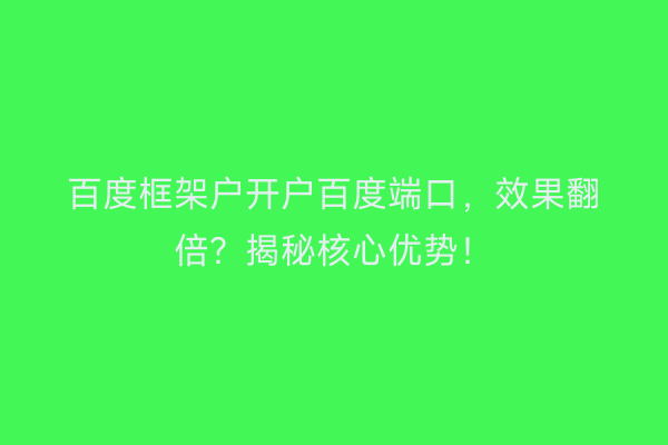 百度框架户开户百度端口，效果翻倍？揭秘核心优势！