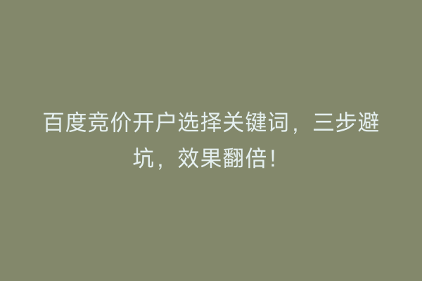 百度竞价开户选择关键词，三步避坑，效果翻倍！