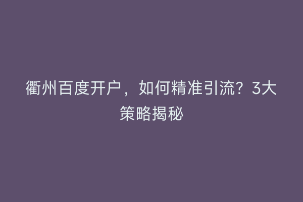 衢州百度开户，如何精准引流？3大策略揭秘