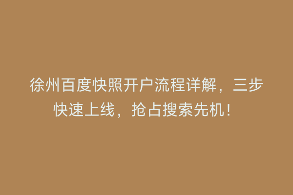 徐州百度快照开户流程详解，三步快速上线，抢占搜索先机！