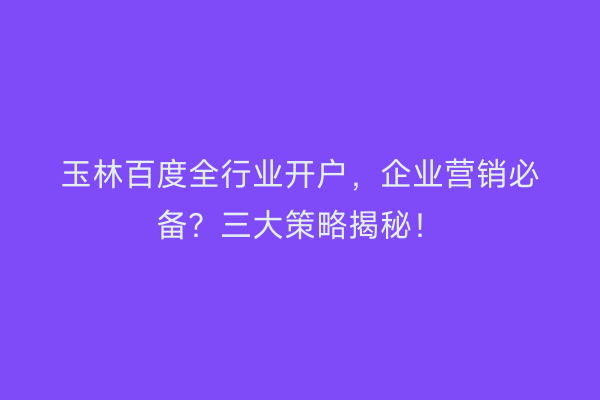 玉林百度全行业开户，企业营销必备？三大策略揭秘！
