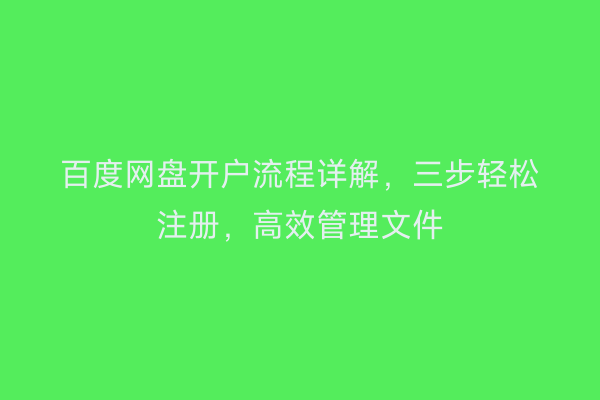 百度网盘开户流程详解,三步轻松注册,高效管理文件