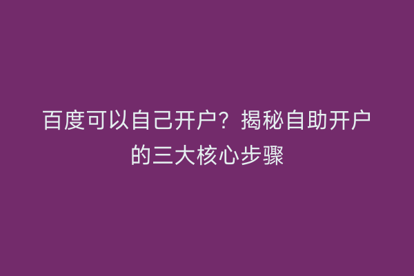 百度可以自己开户？揭秘自助开户的三大核心步骤