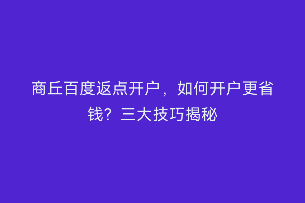 商丘百度返点开户，如何开户更省钱？三大技巧揭秘