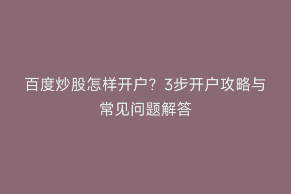 百度炒股怎样开户？3步开户攻略与常见问题解答