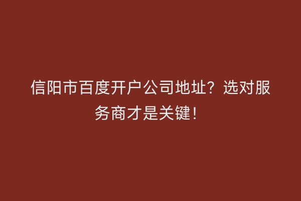 信阳市百度开户公司地址?选对服务商才是关键!