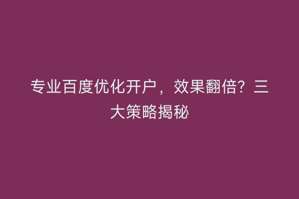 专业百度优化开户，效果翻倍？三大策略揭秘