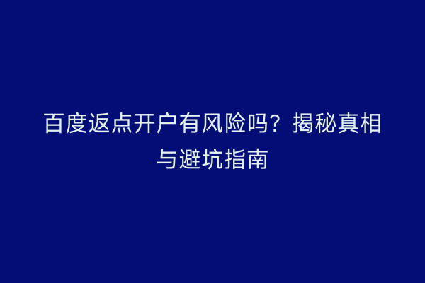 百度返点开户有风险吗?揭秘真相与避坑指南
