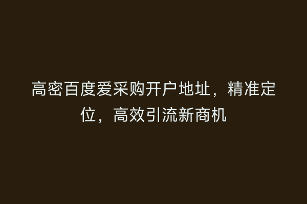 高密百度爱采购开户地址，精准定位，高效引流新商机