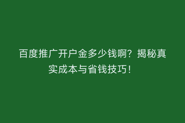百度推广开户金多少钱啊?揭秘真实成本与省钱技巧!