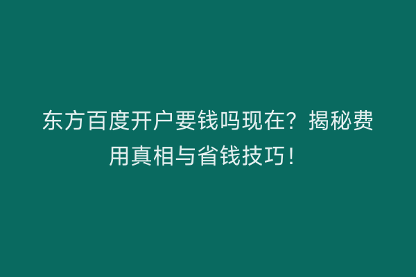 东方百度开户要钱吗现在?揭秘费用真相与省钱技巧!
