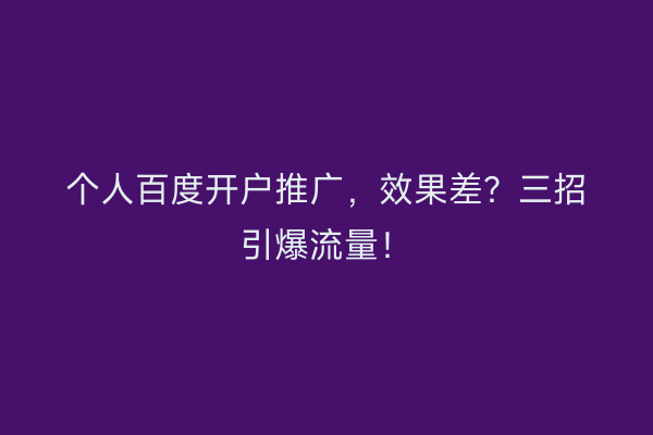 个人百度开户推广,效果差?三招引爆流量!