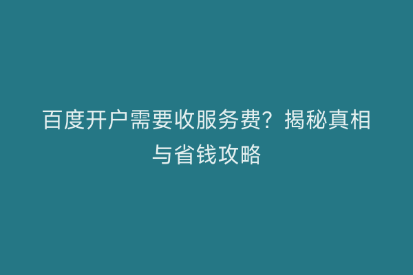 百度开户需要收服务费?揭秘真相与省钱攻略