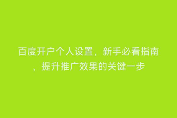 百度开户个人设置，新手必看指南，提升推广效果的关键一步
