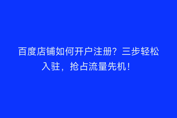 百度店铺如何开户注册？三步轻松入驻，抢占流量先机！