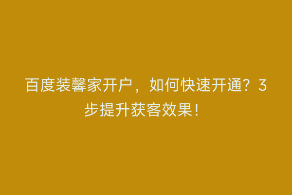 百度装馨家开户，如何快速开通？3步提升获客效果！