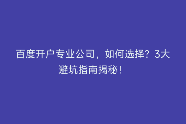 百度开户专业公司，如何选择？3大避坑指南揭秘！